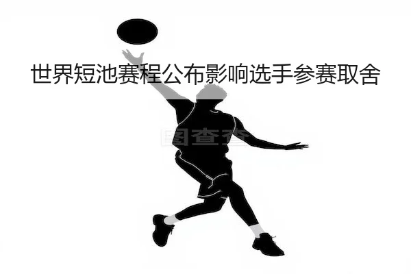 世界短池赛程公布影响选手参赛取舍